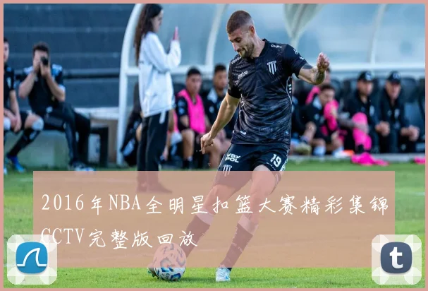 2016年NBA全明星扣篮大赛精彩集锦CCTV完整版回放