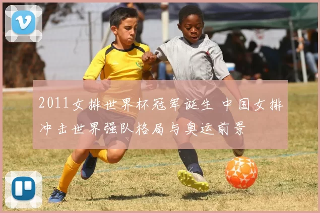 2011女排世界杯冠军诞生 中国女排冲击世界强队格局与奥运前景