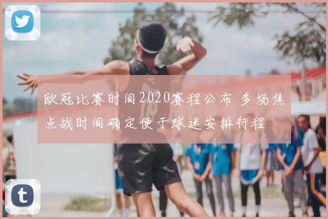 欧冠比赛时间2020赛程公布 多场焦点战时间确定便于球迷安排行程