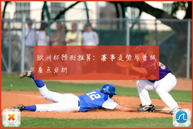 欧洲杯预测推算：赛事走势与晋级看点分析