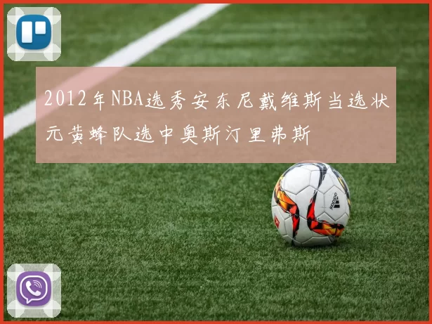 2012年NBA选秀安东尼戴维斯当选状元黄蜂队选中奥斯汀里弗斯