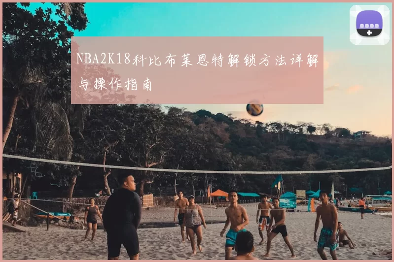 NBA2K18科比布莱恩特解锁方法详解与操作指南