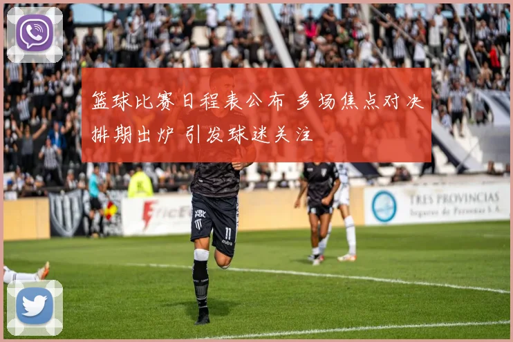 篮球比赛日程表公布 多场焦点对决排期出炉 引发球迷关注