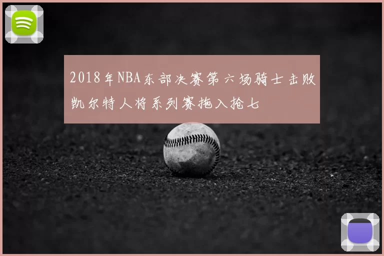 2018年NBA东部决赛第六场骑士击败凯尔特人将系列赛拖入抢七