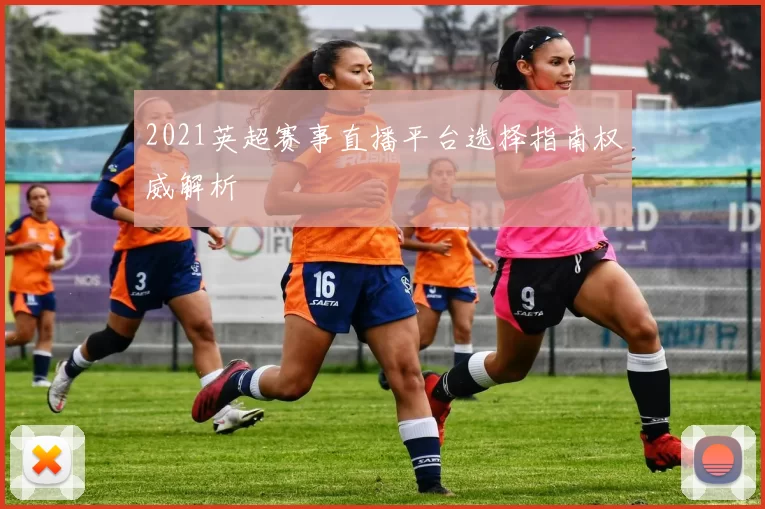 2021英超赛事直播平台选择指南权威解析