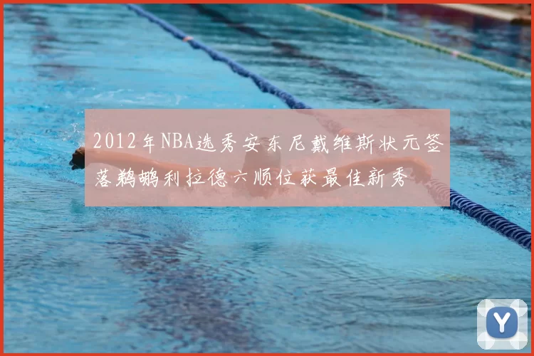 2012年NBA选秀安东尼戴维斯状元签落鹈鹕利拉德六顺位获最佳新秀