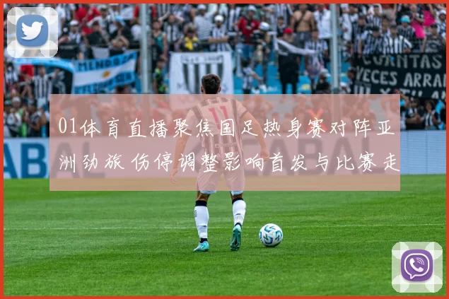 01体育直播聚焦国足热身赛对阵亚洲劲旅 伤停调整影响首发与比赛走势