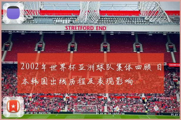 2002年世界杯亚洲球队集体回顾 日本韩国出线历程及表现影响
