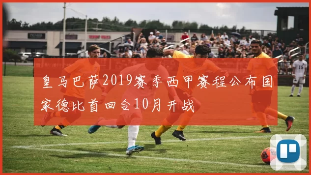 皇马巴萨2019赛季西甲赛程公布国家德比首回合10月开战