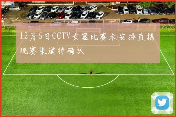 12月6日CCTV女篮比赛未安排直播 观赛渠道待确认