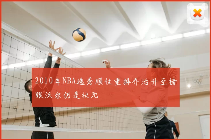 2010年NBA选秀顺位重排乔治升至榜眼沃尔仍是状元