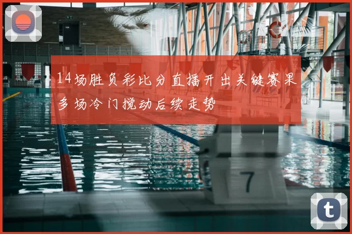 14场胜负彩比分直播开出关键赛果多场冷门搅动后续走势