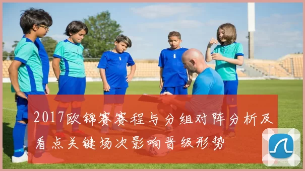2017欧锦赛赛程与分组对阵分析及看点关键场次影响晋级形势