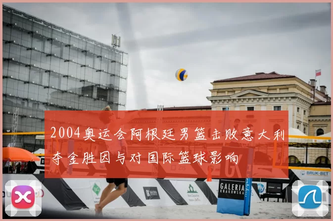 2004奥运会阿根廷男篮击败意大利夺金胜因与对国际篮球影响