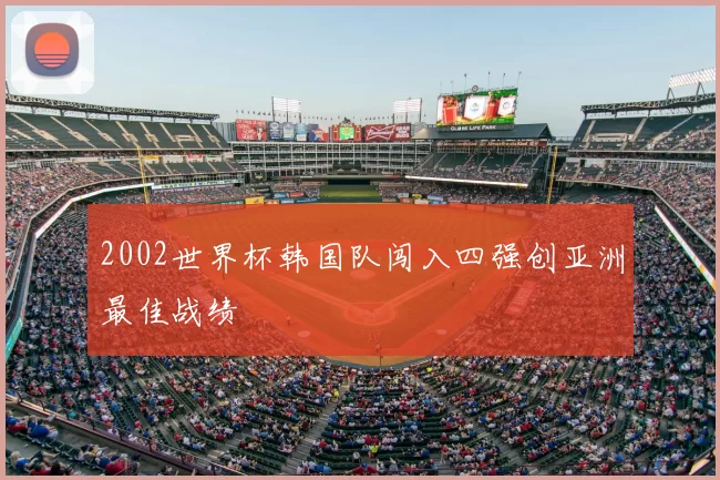 2002世界杯韩国队闯入四强创亚洲最佳战绩