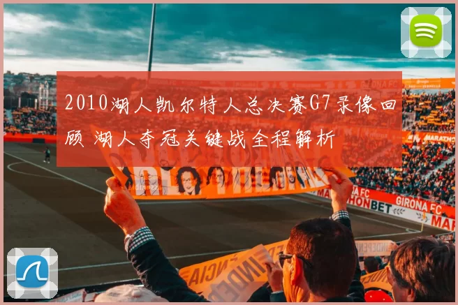 2010湖人凯尔特人总决赛G7录像回顾 湖人夺冠关键战全程解析