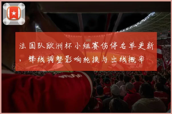 法国队欧洲杯小组赛伤停名单更新，锋线调整影响轮换与出线概率