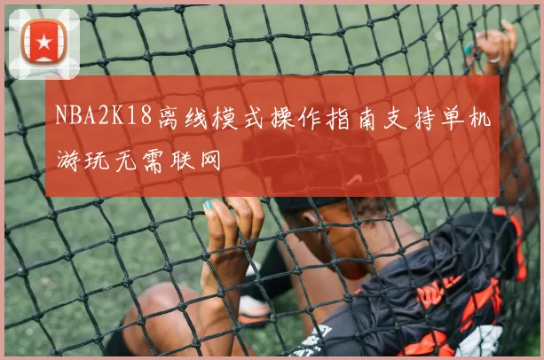 NBA2K18离线模式操作指南支持单机游玩无需联网