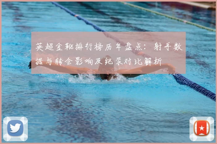 英超金靴排行榜历年盘点：射手数据与转会影响及纪录对比解析