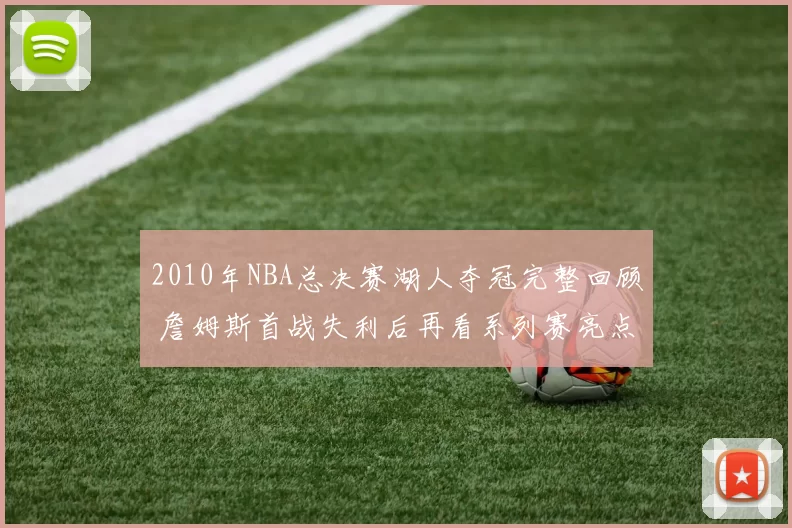 2010年NBA总决赛湖人夺冠完整回顾 詹姆斯首战失利后再看系列赛亮点