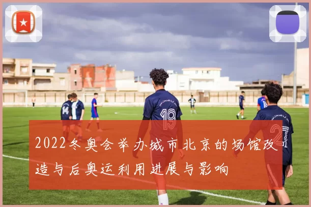 2022冬奥会举办城市北京的场馆改造与后奥运利用进展与影响