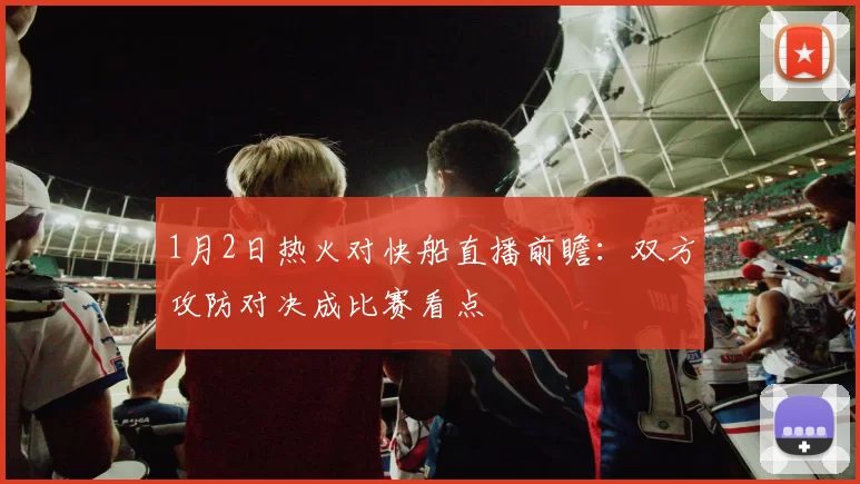 1月2日热火对快船直播前瞻：双方攻防对决成比赛看点