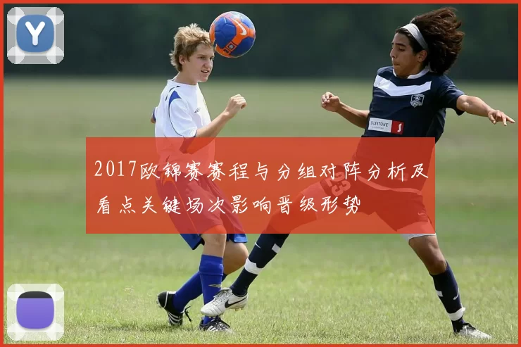 2017欧锦赛赛程与分组对阵分析及看点关键场次影响晋级形势