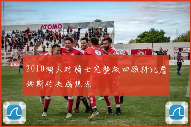 2010湖人对骑士完整版回顾科比詹姆斯对决成焦点