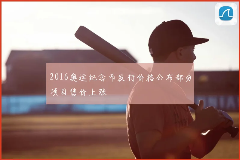 2016奥运纪念币发行价格公布部分项目售价上涨
