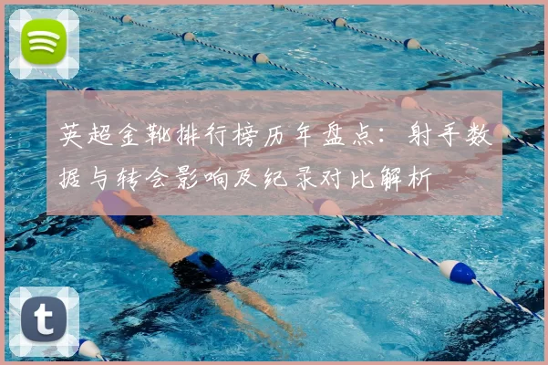英超金靴排行榜历年盘点：射手数据与转会影响及纪录对比解析