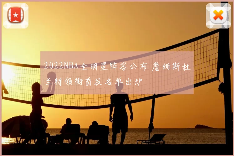 2022NBA全明星阵容公布 詹姆斯杜兰特领衔首发名单出炉