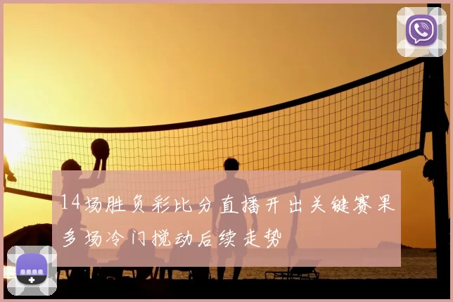 14场胜负彩比分直播开出关键赛果多场冷门搅动后续走势