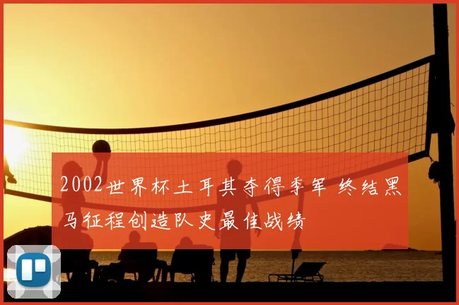 2002世界杯土耳其夺得季军 终结黑马征程创造队史最佳战绩