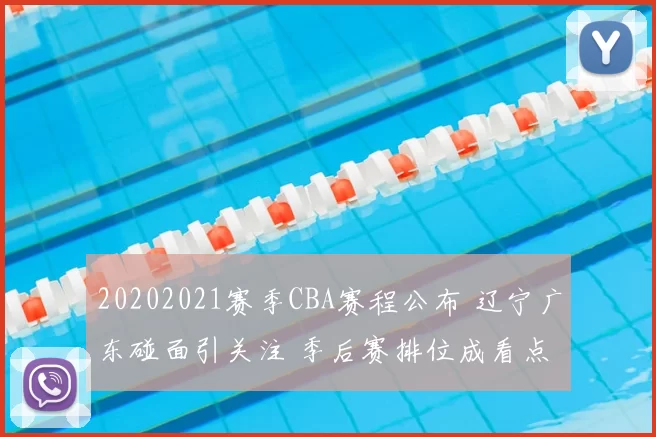 20202021赛季CBA赛程公布 辽宁广东碰面引关注 季后赛排位成看点