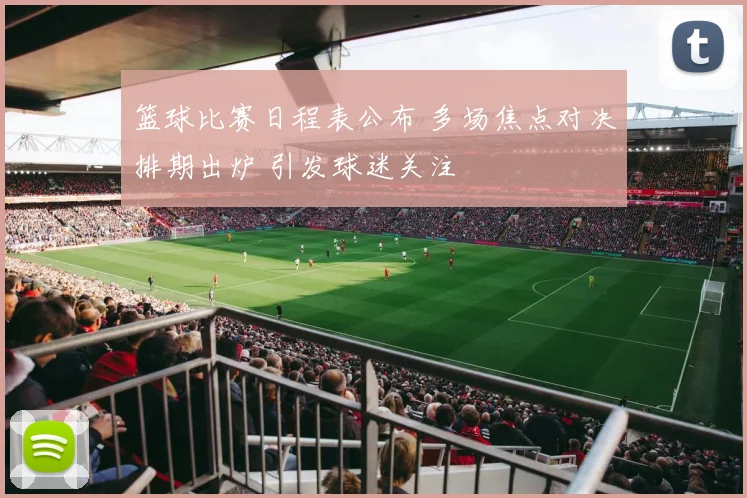 篮球比赛日程表公布 多场焦点对决排期出炉 引发球迷关注