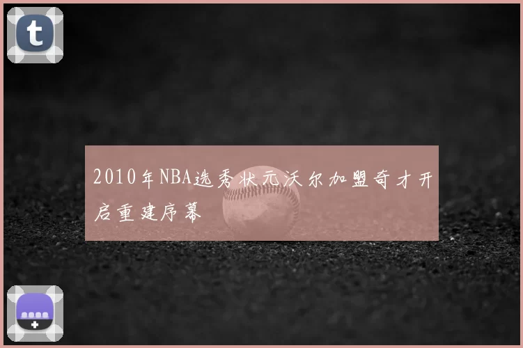 2010年NBA选秀状元沃尔加盟奇才开启重建序幕