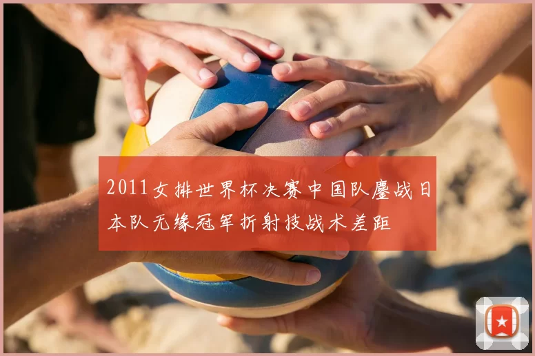 2011女排世界杯决赛中国队鏖战日本队无缘冠军折射技战术差距
